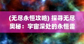 (无尽永恒攻略) 探寻无尽奥秘：宇宙深处的永恒雷霆，感受其无垠震撼力量