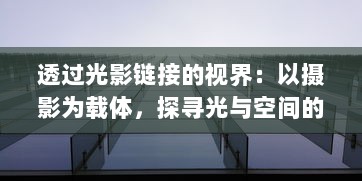 透过光影链接的视界：以摄影为载体，探寻光与空间的神秘交融之旅