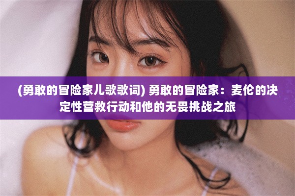 (勇敢的冒险家儿歌歌词) 勇敢的冒险家：麦伦的决定性营救行动和他的无畏挑战之旅