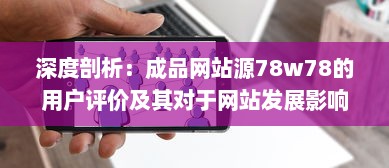 深度剖析：成品网站源78w78的用户评价及其对于网站发展影响的细致观察 v5.9.5下载