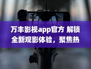 万丰影视app官方 解锁全新观影体验，聚焦热门电影资讯，享受高清流畅播放 v0.6.5下载