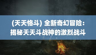 (天天恪斗) 全新奇幻冒险：揭秘天天斗战神的激烈战斗与神秘世界