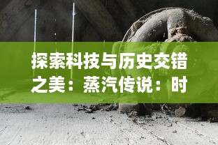 探索科技与历史交错之美：蒸汽传说：时之旅 ，挑战时间尺度，解读工业文明的光荣与梦想