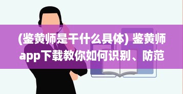 (鉴黄师是干什么具体) 鉴黄师app下载教你如何识别、防范不良信息，把关网络环境