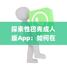 探索性巴克成人版App：如何在专注于成人内容的网络平台上保证安全与隐私? v7.5.4下载