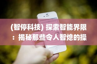 (智停科技) 探索智能界限：揭秘那些令人智熄的操作技术和奇特思维