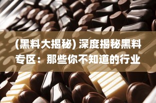 (黑料大揭秘) 深度揭秘黑料专区：那些你不知道的行业内幕和隐藏的秘密