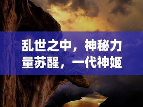 乱世之中，神秘力量苏醒，一代神姬崛起-关于决战命运的史诗传奇