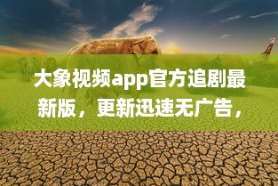 大象视频app官方追剧最新版，更新迅速无广告，畅享影视盛宴 不容错过的观影体验，尽在大象视频。