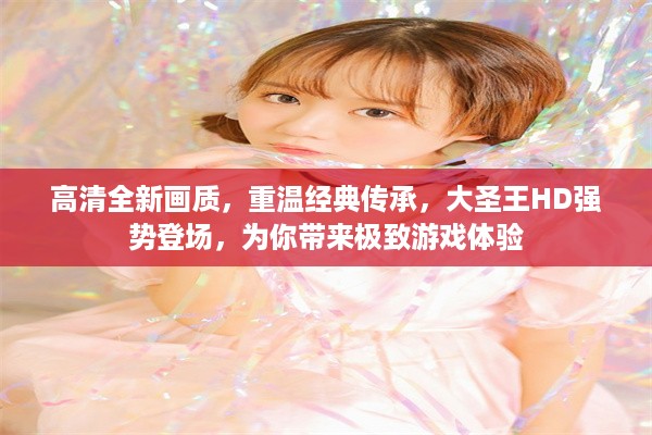 高清全新画质，重温经典传承，大圣王HD强势登场，为你带来极致游戏体验