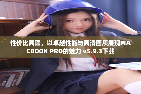 性价比高赚，以卓越性能与高清画质展现MACBOOK PRO的魅力 v5.9.3下载