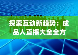 探索互动新趋势：成品人直播大全全方位剖析各类热门直播内容及其背后的价值 v0.2.0下载