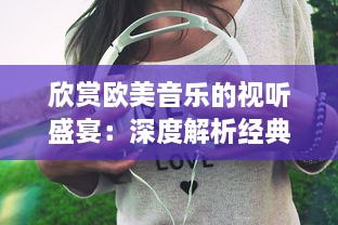 欣赏欧美音乐的视听盛宴：深度解析经典欧美MV的拍摄手法与艺术表现