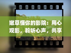 嫩草懂你的影院：用心观影，聆听心声，共享影视文化享受