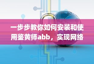 一步步教你如何安装和使用鉴黄师abb，实现网络环境的自我保护和管理 v3.6.3下载