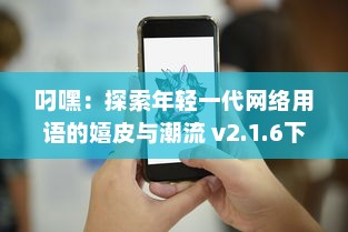 叼嘿：探索年轻一代网络用语的嬉皮与潮流 v2.1.6下载