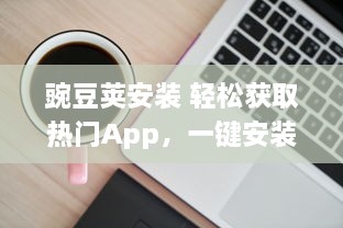 豌豆荚安装 轻松获取热门App，一键安装成为可能，豌豆荚为您提供便捷的应用管理服务 v4.4.5下载