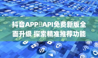 抖音APP汅API免费新版全面升级 探索精准推荐功能，体验更流畅的内容互动。 v3.9.2下载