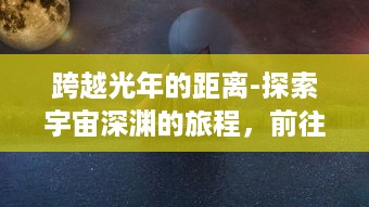 跨越光年的距离-探索宇宙深渊的旅程，前往星星的你的壮丽征途