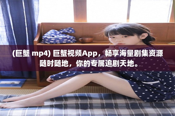 (巨蟹 mp4) 巨蟹视频App，畅享海量剧集资源 随时随地，你的专属追剧天地。