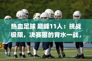 热血足球 巅峰11人：挑战极限，决赛圈的背水一战，热爱足球的你敢来吗?