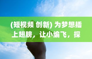 (短视频 创新) 为梦想插上翅膀，让小编飞，探索新媒体短视频创新制作