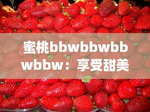 蜜桃bbwbbwbbwbbw：享受甜美味道的特色水果，寻找完美体验的果汁观念 v9.2.1下载