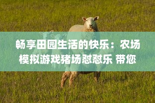 畅享田园生活的快乐：农场模拟游戏猪场怼怼乐 带您体验全新的养猪经营乐趣