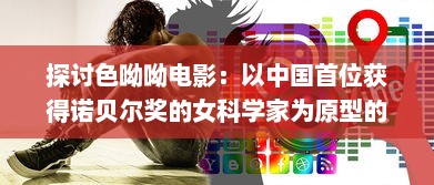 探讨色呦呦电影：以中国首位获得诺贝尔奖的女科学家为原型的影视传记 v0.5.2下载