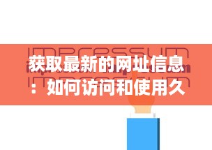 获取最新的网址信息：如何访问和使用久久最新网址不间断在线更新服务 v2.9.2下载