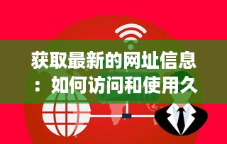 获取最新的网址信息：如何访问和使用久久最新网址不间断在线更新服务 v2.9.2下载