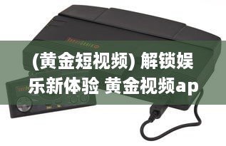 (黄金短视频) 解锁娱乐新体验 黄金视频app大全OPPO版，畅享海量高清资源。