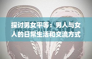 探讨男女平等：男人与女人的日常生活和交流方式之沟通互动视频研究