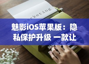 魅影iOS苹果版：隐私保护升级 一款让你的手机更安全的应用工具。北京2023年3月25日发布。