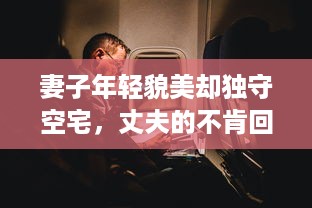 妻子年轻貌美却独守空宅，丈夫的不肯回家背后隐藏着怎样的秘密 v8.5.0下载