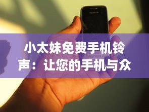 小太妹免费手机铃声：让您的手机与众不同 立即下载独特铃声，无需支付任何费用。