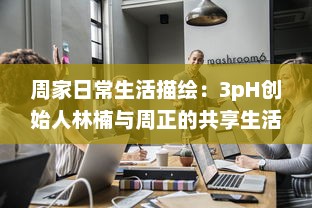 周家日常生活描绘：3pH创始人林楠与周正的共享生活与工作理念探讨