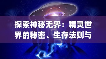 探索神秘无界：精灵世界的秘密、生存法则与和谐共生的奇妙旅程