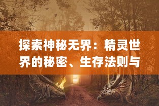 探索神秘无界：精灵世界的秘密、生存法则与和谐共生的奇妙旅程