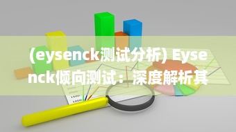 (eysenck测试分析) Eysenck倾向测试：深度解析其原理、应用和对个人性格评估的影响