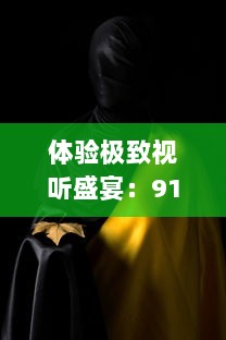 体验极致视听盛宴：91电影成人天堂，带您走进影视娱乐新世界