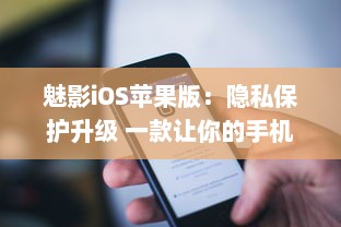 魅影iOS苹果版：隐私保护升级 一款让你的手机更安全的应用工具。北京2023年3月25日发布。