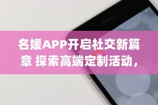 名媛APP开启社交新篇章 探索高端定制活动，融入精英圈层，尽在指尖。 v0.9.9下载