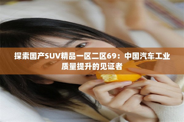 探索国产SUV精品一区二区69：中国汽车工业质量提升的见证者