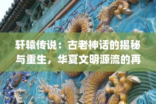 轩辕传说：古老神话的揭秘与重生，华夏文明源流的再认知与未来探索