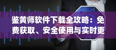 鉴黄师软件下载全攻略：免费获取、安全使用与实时更新的完整指南