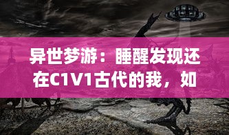 异世梦游：睡醒发现还在C1V1古代的我，如何利用现代知识改变命运 v8.5.9下载