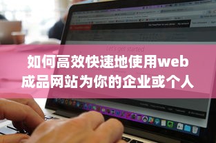 如何高效快速地使用web成品网站为你的企业或个人品牌打造完美在线展示平台 v8.9.4下载