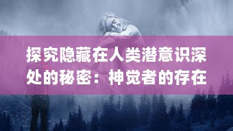 探究隐藏在人类潜意识深处的秘密：神觉者的存在、能力及其对现代社会的影响