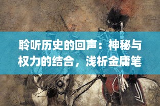 聆听历史的回声：神秘与权力的结合，浅析金庸笔下众生情怀中的倚天之剑